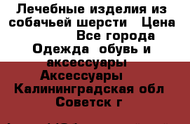 Лечебные изделия из собачьей шерсти › Цена ­ 1 000 - Все города Одежда, обувь и аксессуары » Аксессуары   . Калининградская обл.,Советск г.